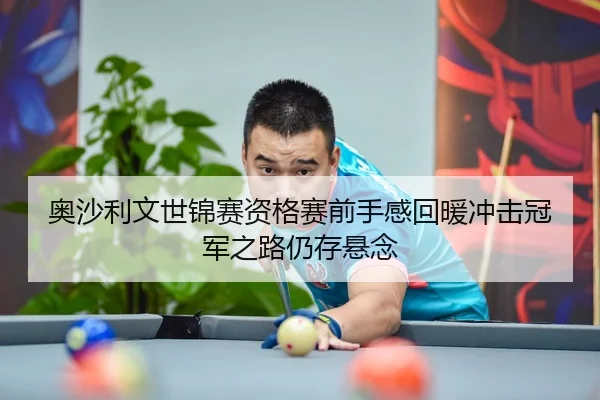 奥沙利文世锦赛资格赛前手感回暖冲击冠军之路仍存悬念