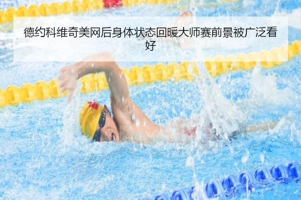 德约科维奇美网后身体状态回暖大师赛前景被广泛看好